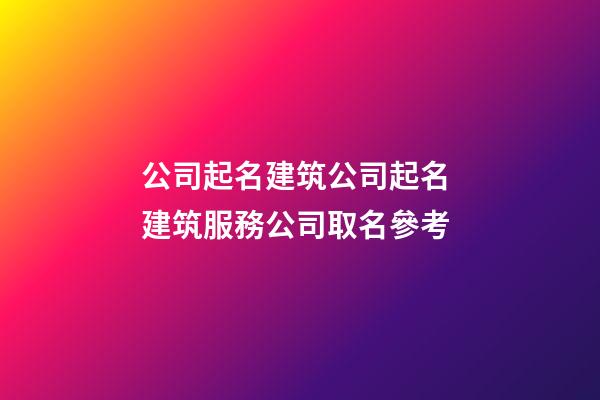 公司起名建筑公司起名 建筑服務公司取名參考-第1張-公司起名-玄機派